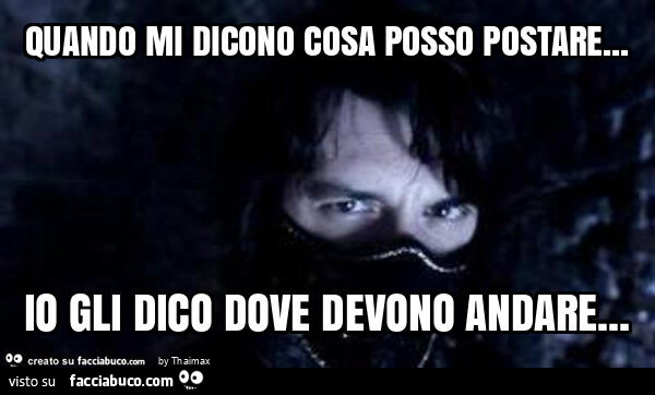 Quando mi dicono cosa posso postare… io gli dico dove devono andare
