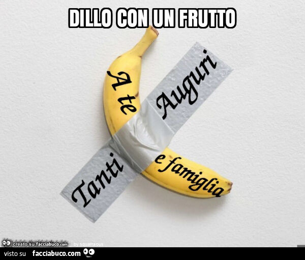 Dillo con un frutto. Banana di Cattelan. Tanti auguri a te e famiglia