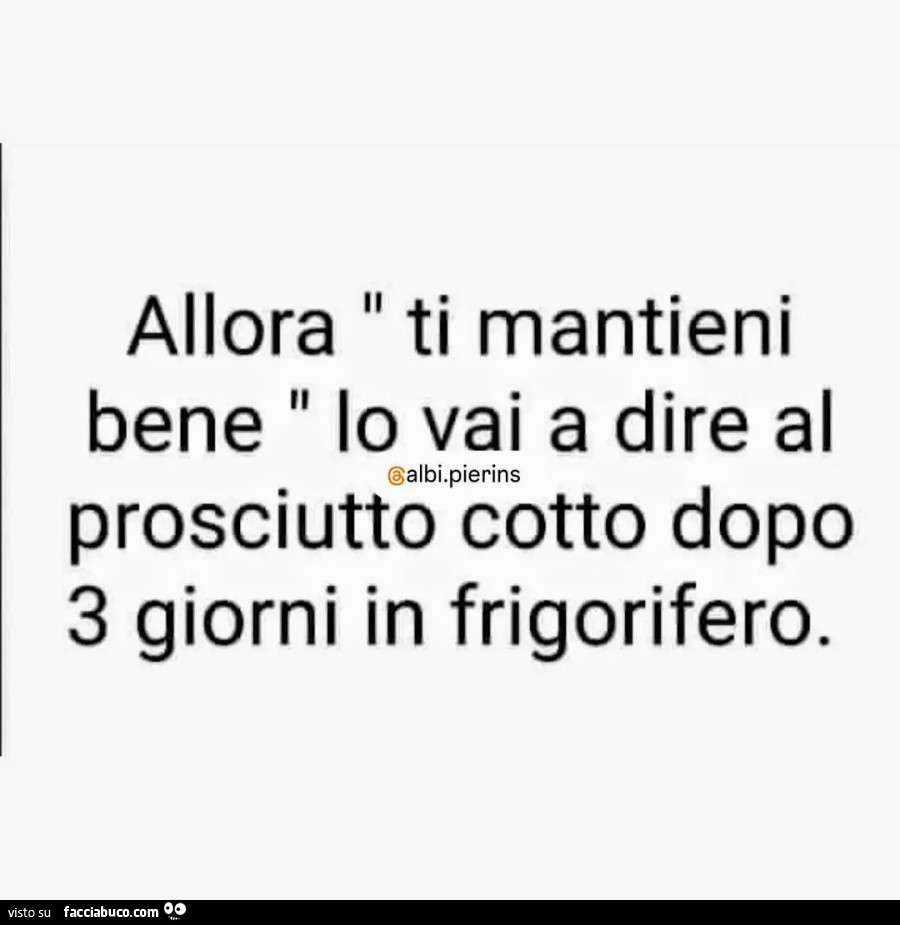 Allora il ti mantieni bene lo vai a dire al prosciutto cotto dopo 3 giorni in frigorifero