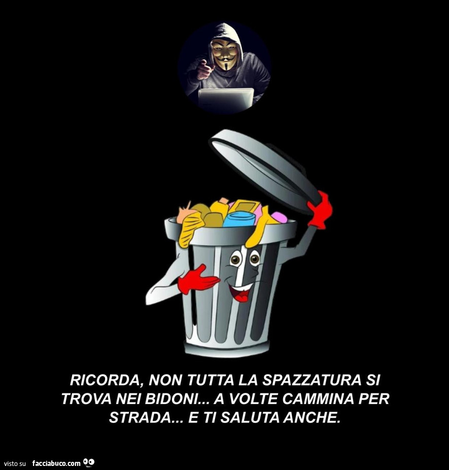 Ricorda, non tutta la spazzatura si trova nei bidoni… a volte cammina per strada… e ti saluta anche