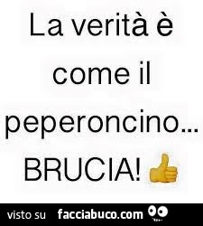 La verità è come il peperoncino&hellip; brucia