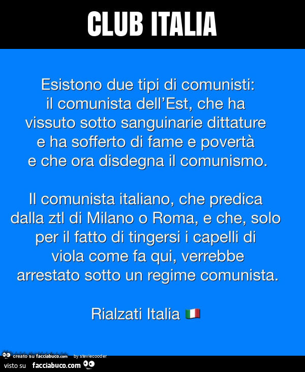 Club italia. Esistono due tipi di comunisti: il comunista dell'est, che ha vissuto sotto sanguinarie dittature e ha sofferto di fame e povertà e che ora disdegna il comunismo. Il comunista italiano