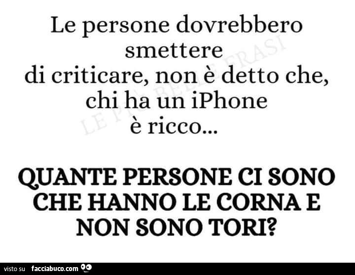 Le persone dovrebbero smettere di criticare, non è detto che, chi ha un iphone è ricco… quante persone ci sono che hanno le corna e non sono tori?