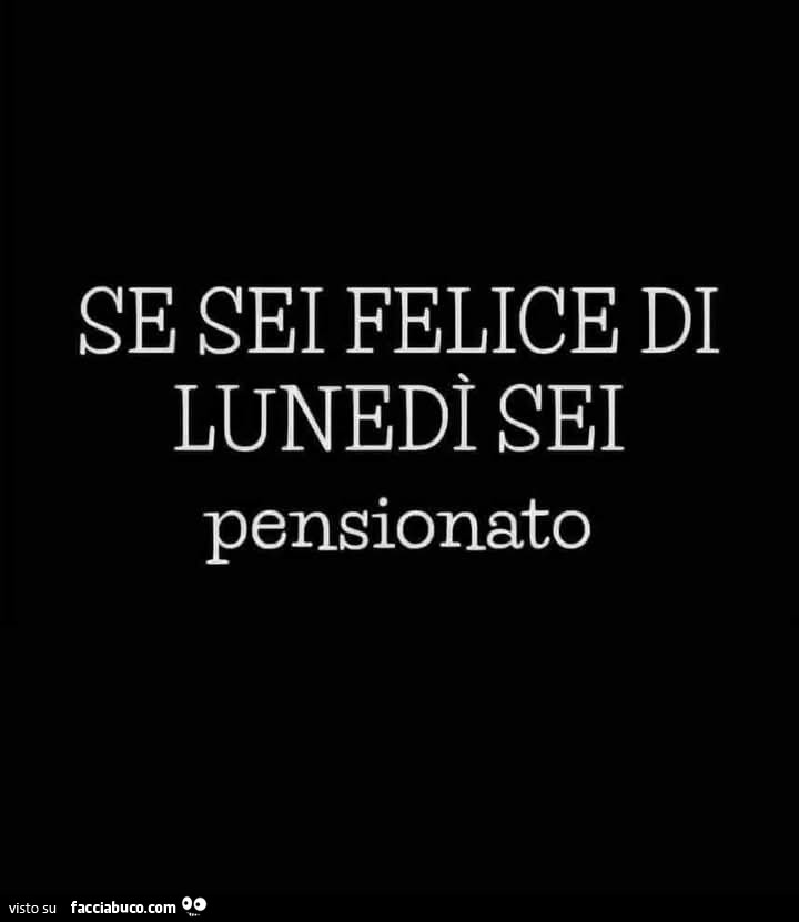 Se sei felice di lunedì sei pensionato