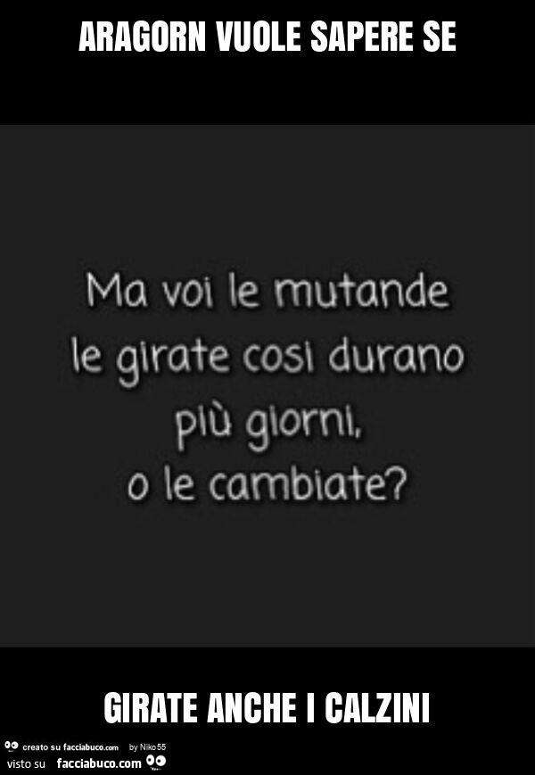 Aragorn vuole sapere se girate anche i calzini. Ma voi le mutande le girate cosi durano più giorni, o le cambiate?
