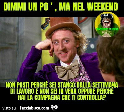 Dimmi un po ma nel weekend non posti perché sei stanco dalla settimana di lavoro