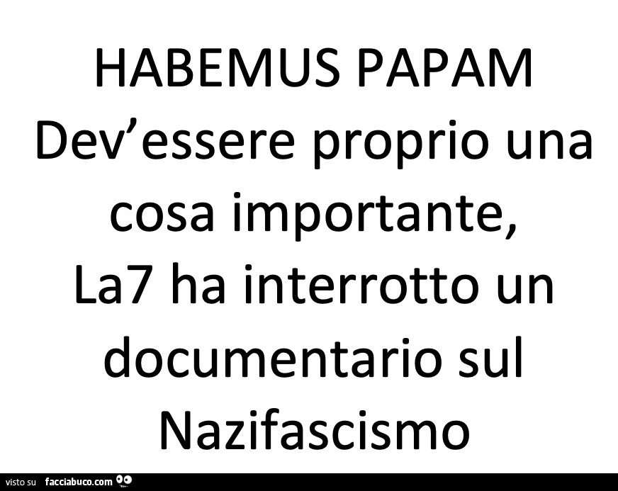 Habemus papam dev'essere proprio una cosa importante, la7 ha interrotto un documentario sul nazifascismo