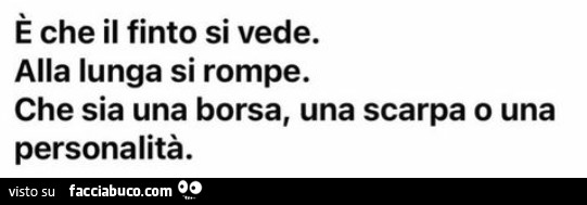 È che il finto si vede. Alla lunga si rompe. Che sia una borsa, una scarpa o una personalità