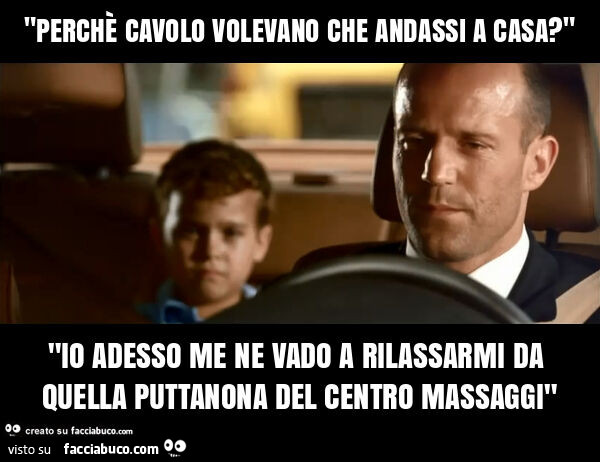 "perchè cavolo volevano che andassi a casa? " "Io adesso me ne vado a rilassarmi da quella puttanona del centro massaggi"