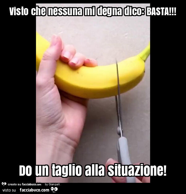 Visto che nessuna mi degna dico: basta! Do un taglio alla situazione