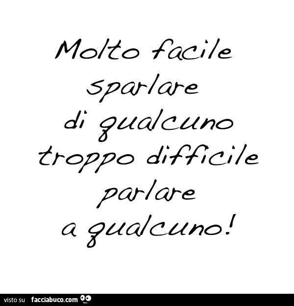 Molto facile sparlare di qualcuno troppo difficile parlare a qualcuno