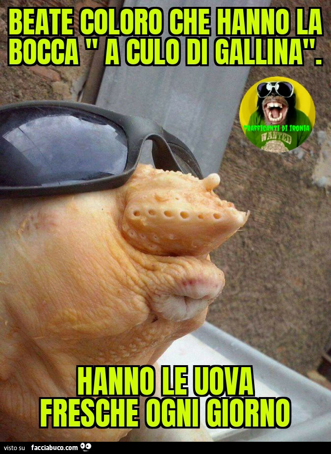 Beate coloro che hanno la bocca a culo di gallina