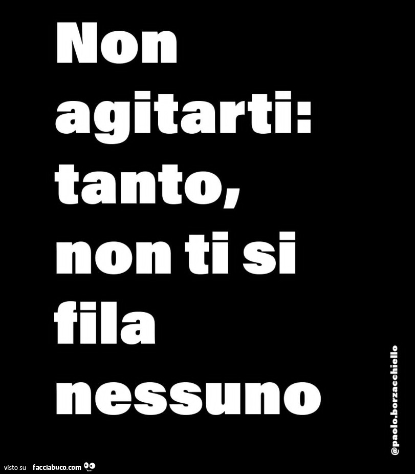 Non agitarti: tanto, non ti si fila nessuno