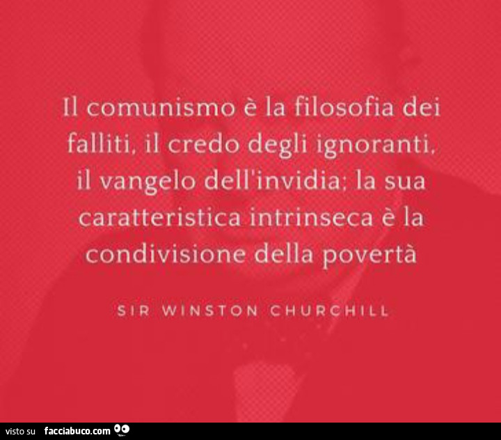 Il comunismo è la filosofia dei falliti, il credo degli ignoranti, il vangelo dell'invidia; la sua caratteristica intrinseca è la condivisione della povertà. Sir Winston Churchill