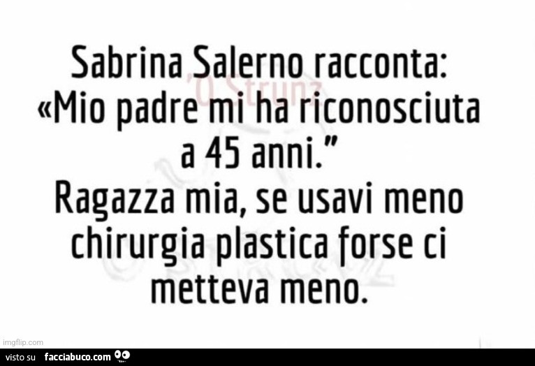 Sabrina Salerno racconta: mio padre mi ha riconosciuta a 45 anni. Ragazza mia, se usavi meno chirurgia plastica forse ci metteva meno