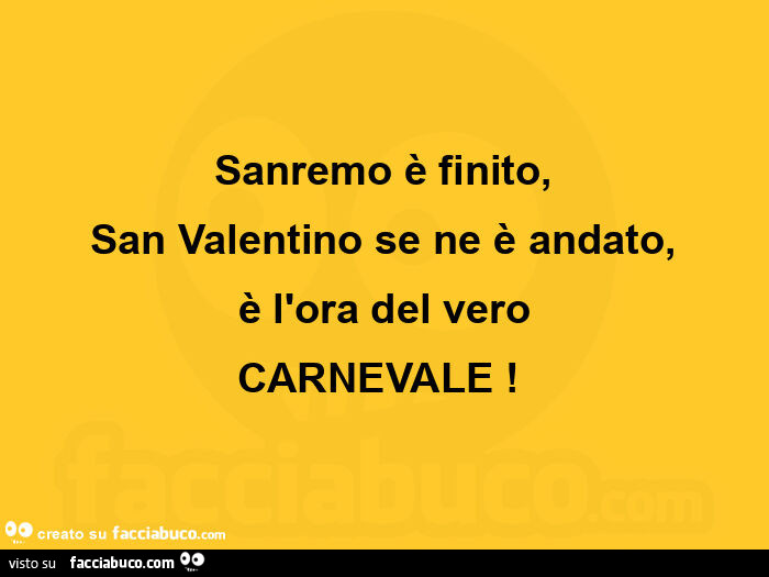 Sanremo è finito, san valentino se ne è andato, è l'ora del vero carnevale