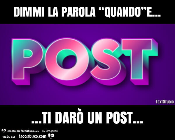 Dimmi la parola “quando”e… ti darò un post…