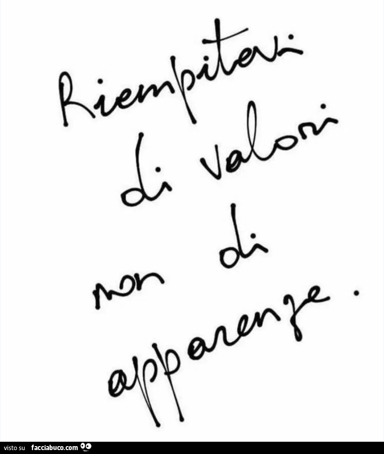 Riempitevi di valori non di apparenze