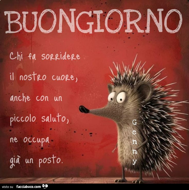 Buongiorno. Chi fa sorridere il nostro cuore, anche con un piccolo saluto, ne occupa già un posto