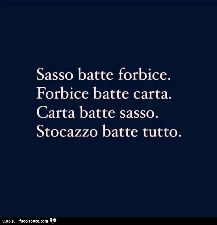 Sasso batte forbice. Forbice batte carta. Carta batte sasso. Stocazzo batte tutto