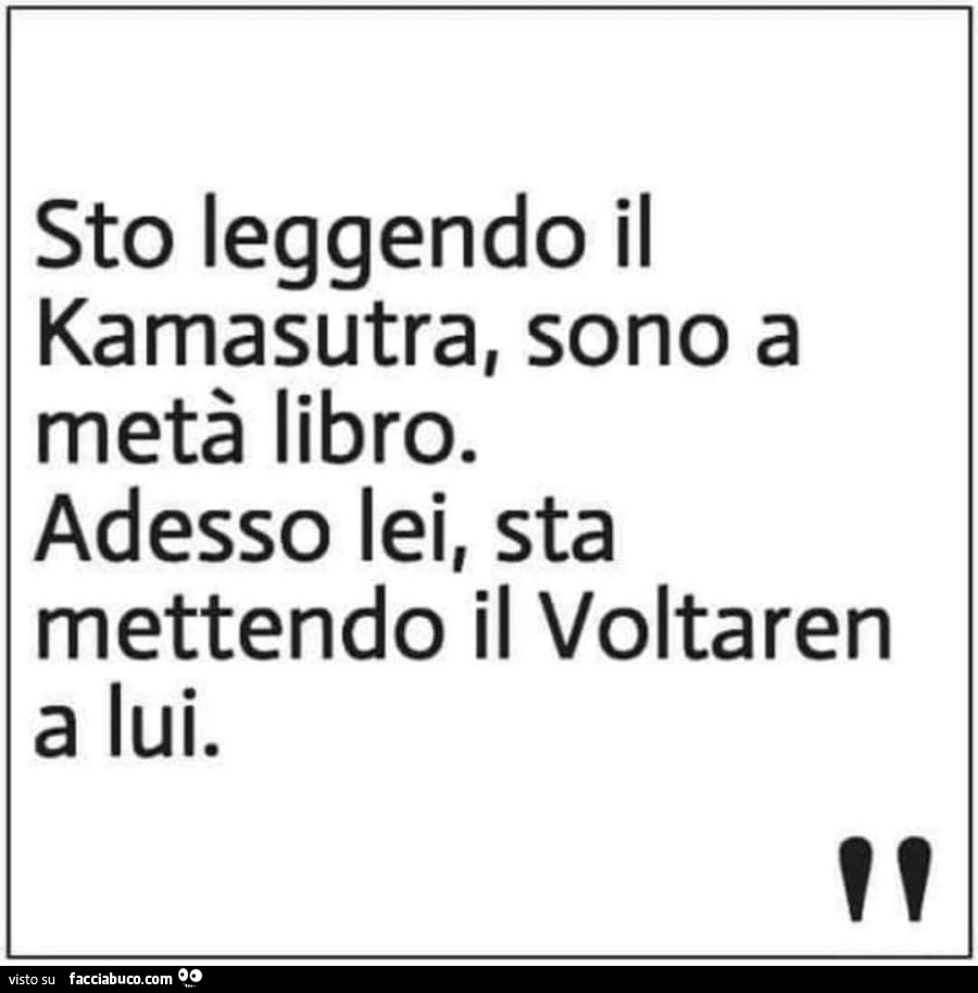 Sto leggendo il kamasutra, sono a metà libro. Adesso lei, sta mettendo il voltaren a lui