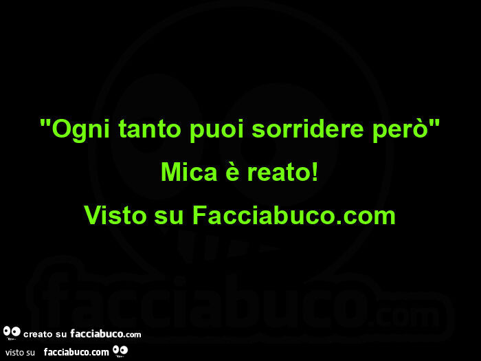 Ogni tanto puoi sorridere perรฒ mica รจ reato