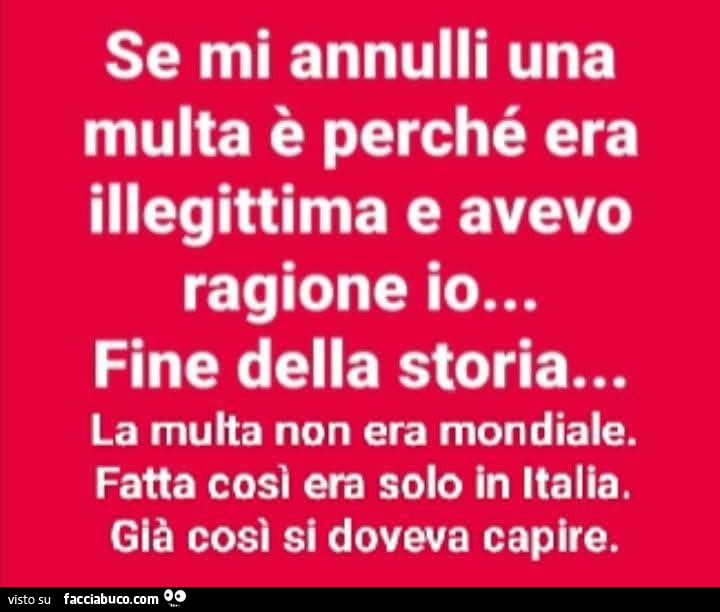 Se mi annulli una multa è perché era illegittima e avevo ragione io… fine della storia… la multa non era mondiale. Fatta così era solo in italia. Già così si doveva capire