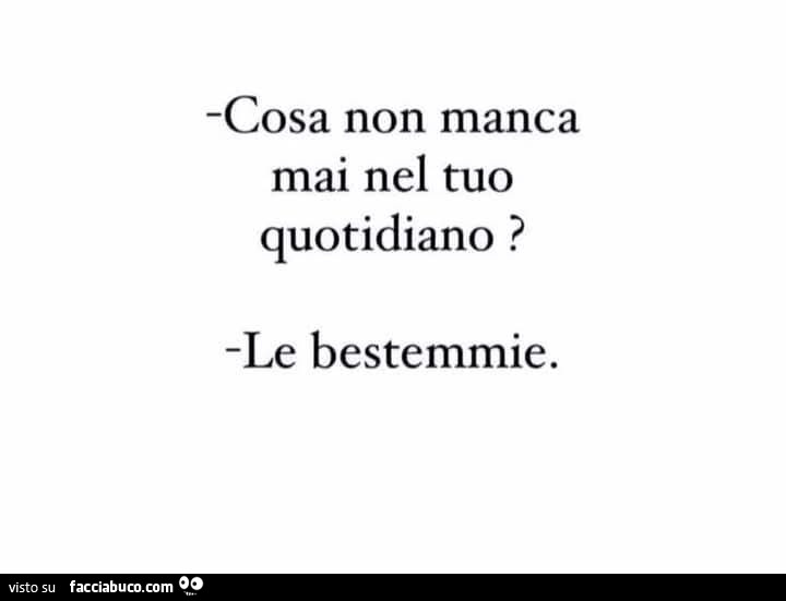 Cosa non manca mai nel tuo quotidiano? Le bestemmie