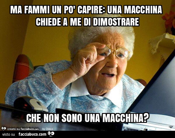 Ma fammi un po' capire: una macchina chiede a me di dimostrare che non sono una macchina?