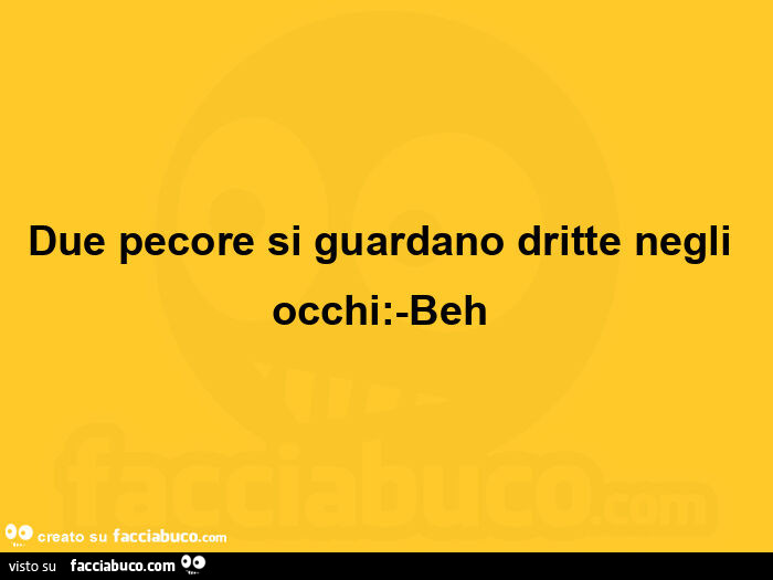 Due pecore si guardano dritte negli occhi: -beh 