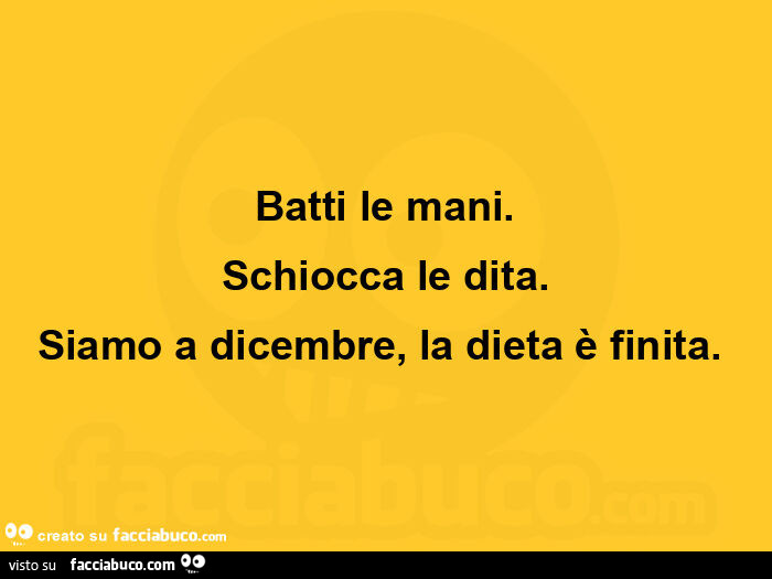 Batti le mani. Schiocca le dita. Siamo a dicembre, la dieta è finita.  