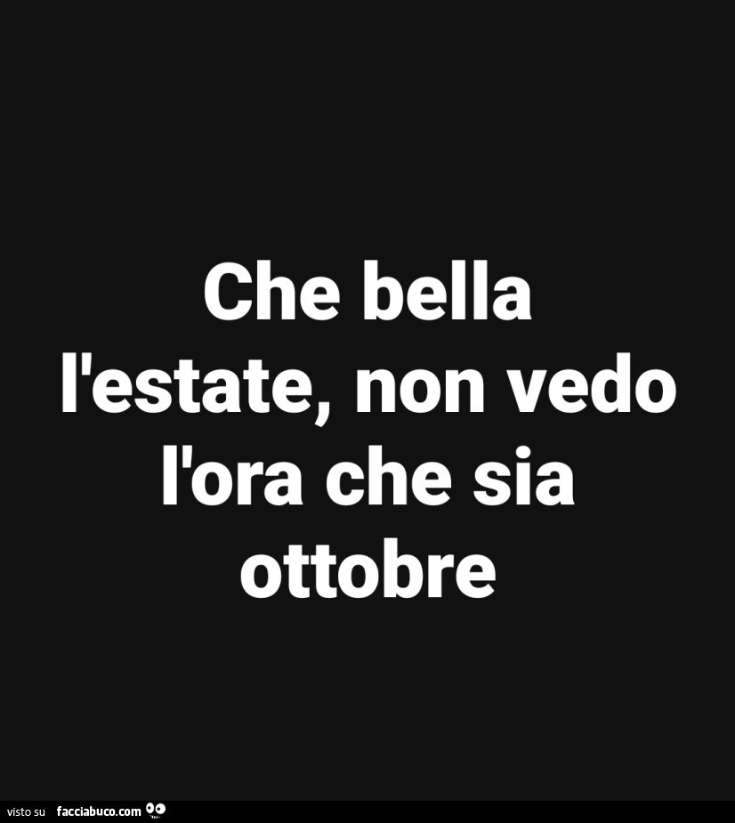 Che bella l'estate, non vedo l'ora che sia ottobre