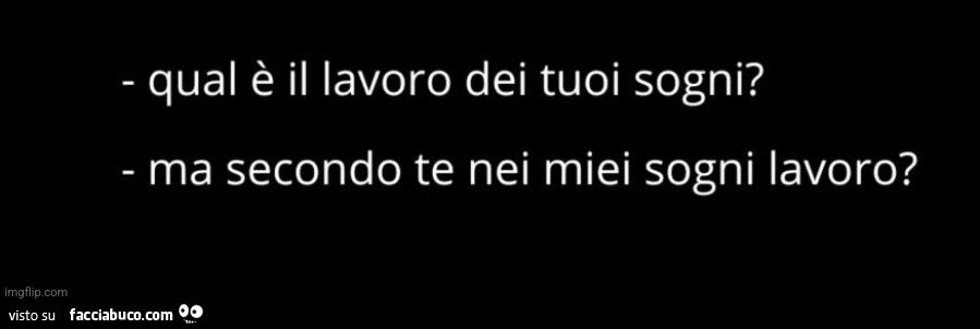 Qual è il lavoro dei tuoi sogni? Ma secondo te nei miei sogni lavoro?