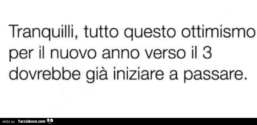 Tranquilli, tutto questo ottimismo per il nuovo anno verso il 3 dovrebbe già iniziare a passare