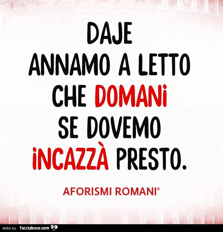 Daje annamo a letto che domani se dovemo incazzà presto