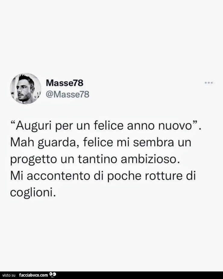 Auguri per un felice anno nuovo. Mah guarda, felice mi sembra un progetto un tantino ambizioso. Mi accontento di poche rotture di coglioni